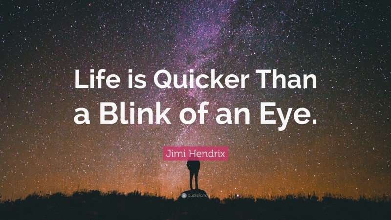Jimi Hendrix Quote: “Life is Quicker Than a Blink of an Eye.”