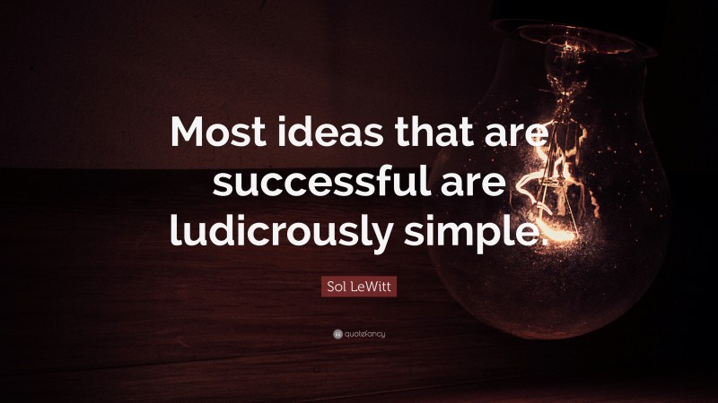 Sol LeWitt Quote: “Most ideas that are successful are ludicrously simple.”