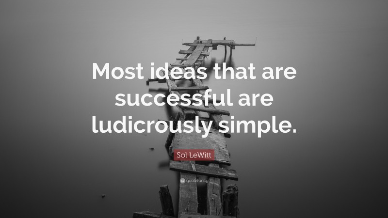 Sol LeWitt Quote: “Most ideas that are successful are ludicrously simple.”