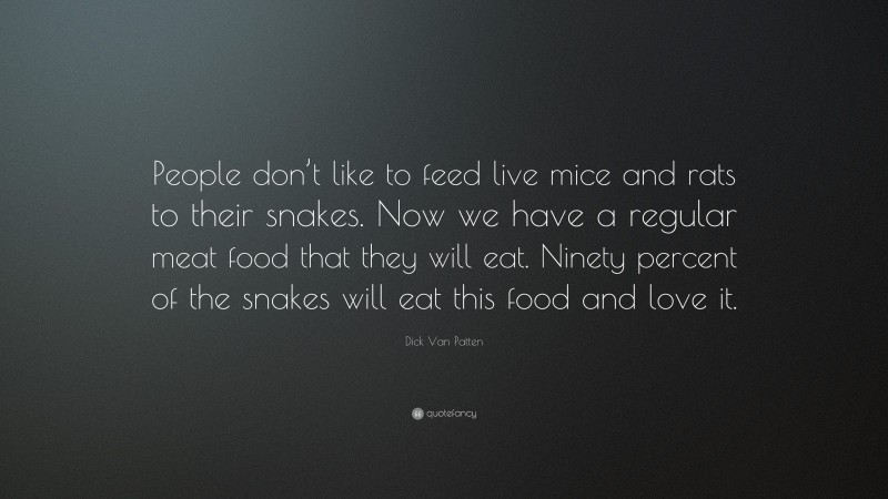 Dick Van Patten Quote: “People don’t like to feed live mice and rats to their snakes. Now we have a regular meat food that they will eat. Ninety percent of the snakes will eat this food and love it.”