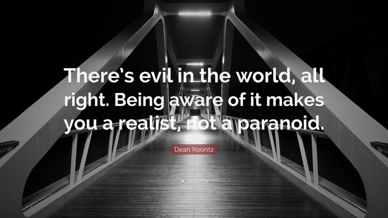 Dean Koontz Quote: “There’s evil in the world, all right. Being aware of it makes you a realist, not a paranoid.”