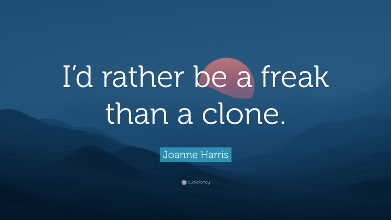 Joanne Harris Quote: “I’d rather be a freak than a clone.”