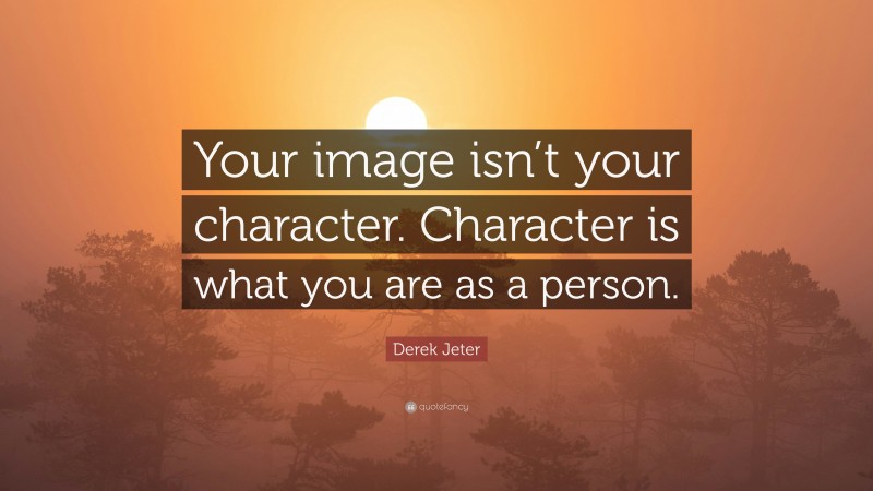 Derek Jeter Quote: “Your image isn’t your character. Character is what you are as a person.”