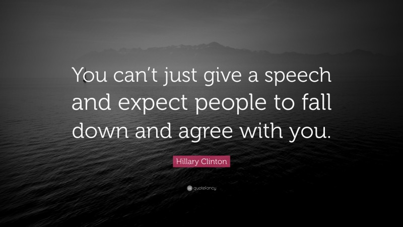 Hillary Clinton Quote: “You can’t just give a speech and expect people to fall down and agree with you.”