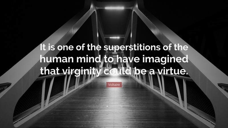Voltaire Quote: “It is one of the superstitions of the human mind to have imagined that virginity could be a virtue.”
