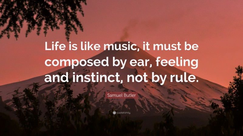 Samuel Butler Quote: “Life is like music, it must be composed by ear, feeling and instinct, not by rule.”