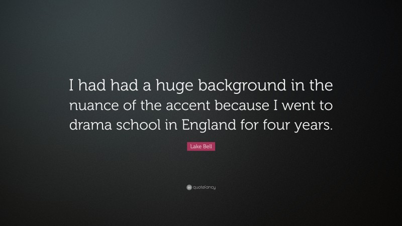 Lake Bell Quote: “I had had a huge background in the nuance of the accent because I went to drama school in England for four years.”