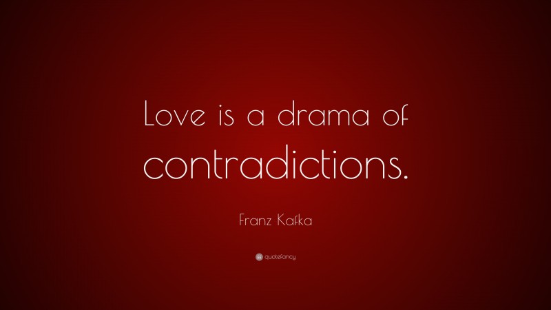 Franz Kafka Quote: “Love is a drama of contradictions.”
