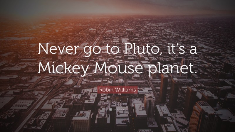 Robin Williams Quote: “Never go to Pluto, it’s a Mickey Mouse planet.”
