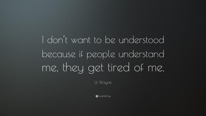 Lil Wayne Quote: “I don’t want to be understood because if people understand me, they get tired of me.”