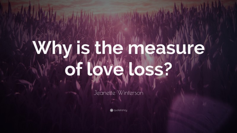 Jeanette Winterson Quote: “Why is the measure of love loss?”