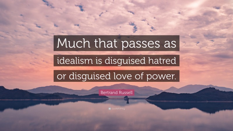 Bertrand Russell Quote: “Much that passes as idealism is disguised hatred or disguised love of power.”