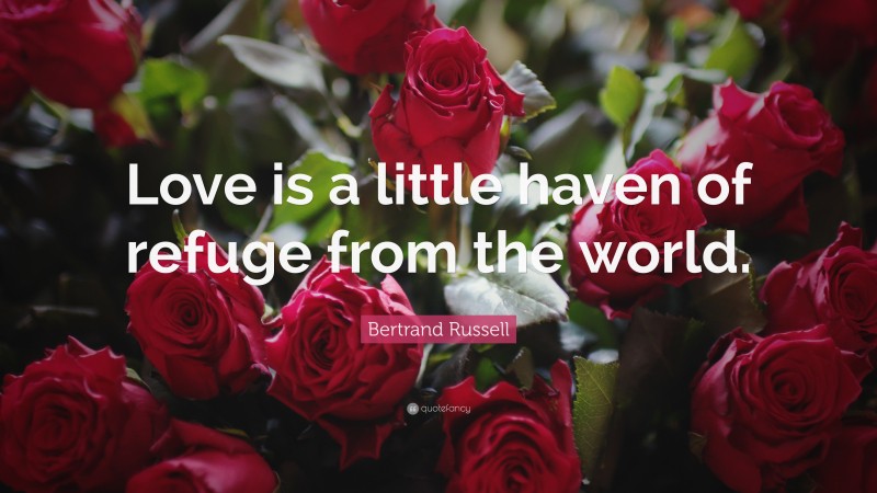 Bertrand Russell Quote: “Love is a little haven of refuge from the world.”