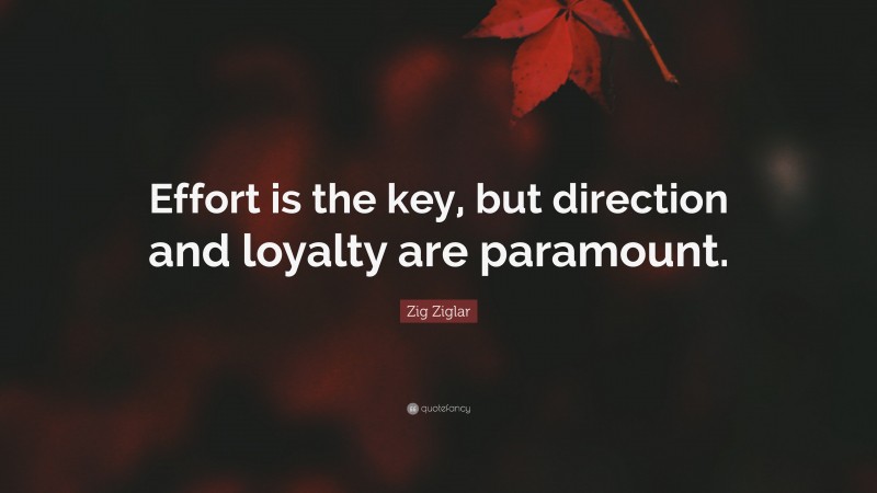 Zig Ziglar Quote: “Effort is the key, but direction and loyalty are paramount.”
