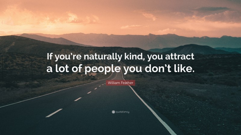 William Feather Quote: “If you’re naturally kind, you attract a lot of people you don’t like.”