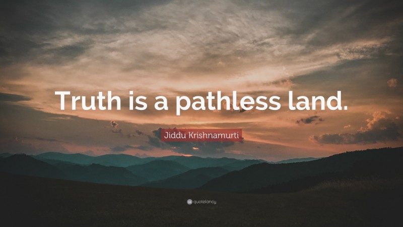 Jiddu Krishnamurti Quote: “Truth is a pathless land.”