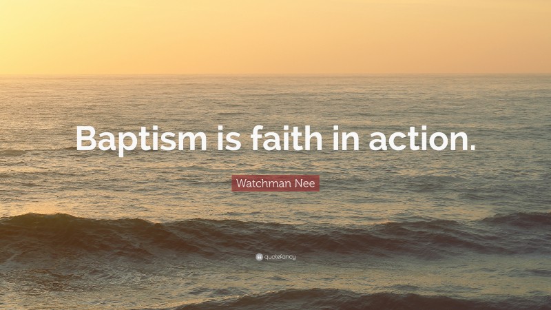 Watchman Nee Quote: “Baptism is faith in action.”