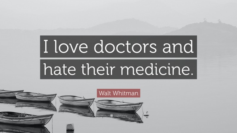 Walt Whitman Quote: “I love doctors and hate their medicine.”