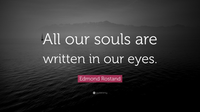 Edmond Rostand Quote: “All our souls are written in our eyes.”