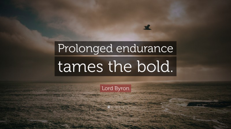 Lord Byron Quote: “Prolonged endurance tames the bold.”