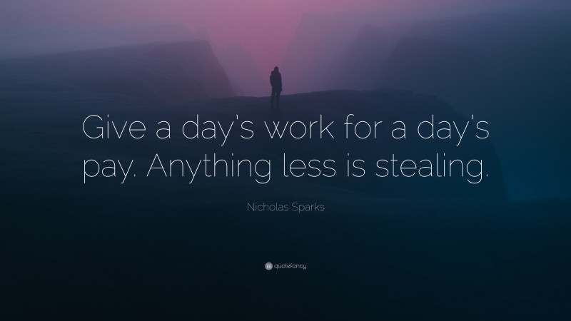 Nicholas Sparks Quote: “Give a day’s work for a day’s pay. Anything less is stealing.”
