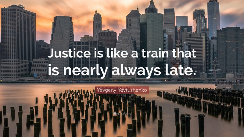 Yevgeny Yevtushenko Quote: “Justice is like a train that is nearly always late.”