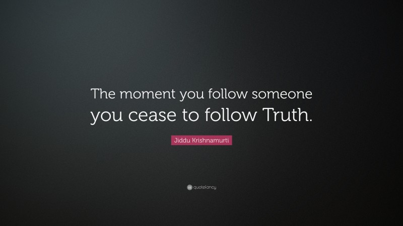 Jiddu Krishnamurti Quote: “The moment you follow someone you cease to follow Truth.”