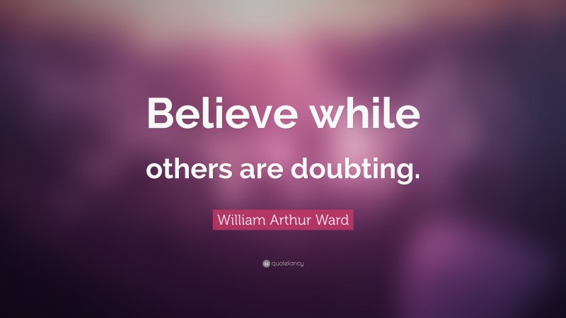 William Arthur Ward Quote: “Believe while others are doubting.”