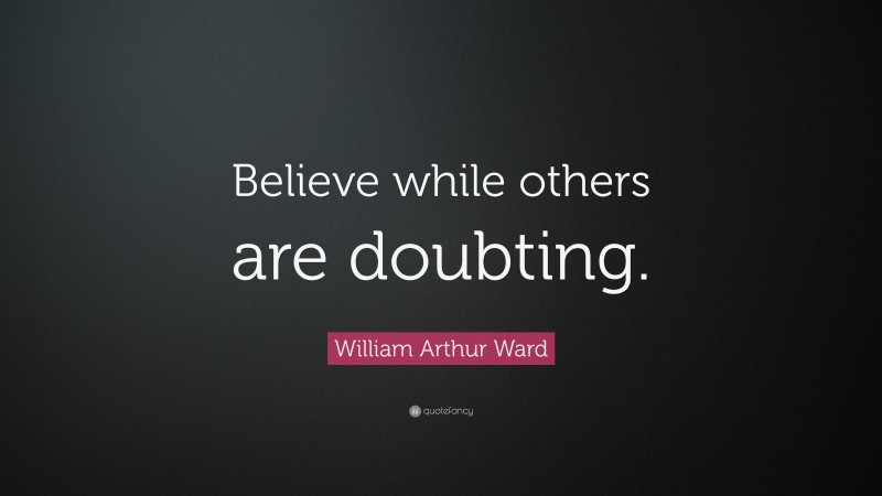 William Arthur Ward Quote: “Believe while others are doubting.”