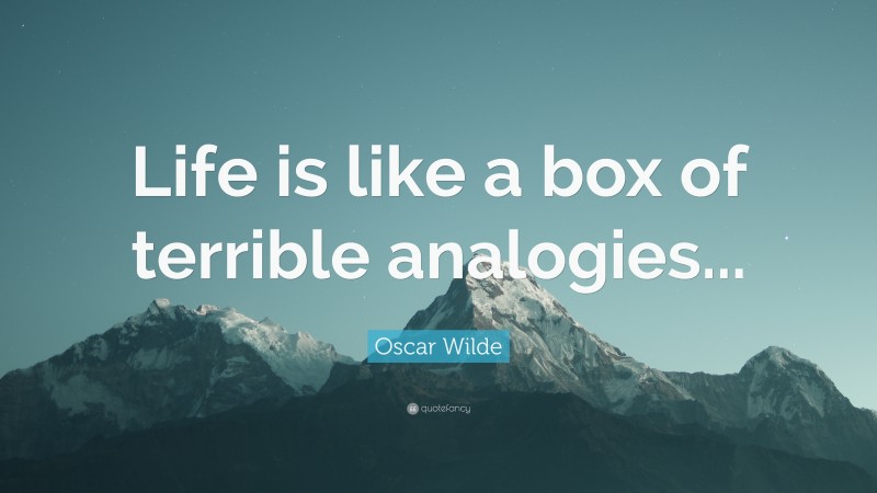 Oscar Wilde Quote: “Life is like a box of terrible analogies...”