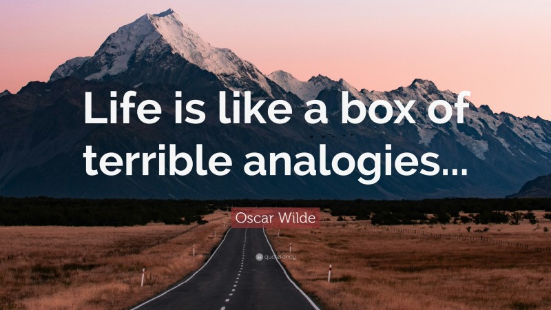Oscar Wilde Quote: “Life is like a box of terrible analogies...”