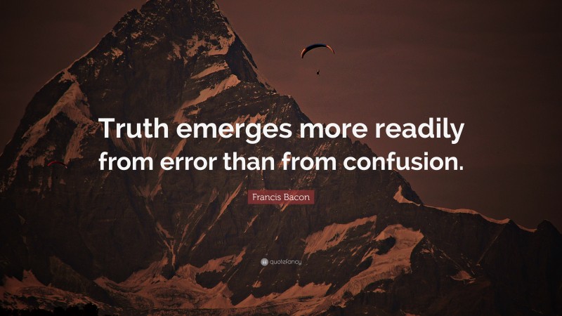 Francis Bacon Quote: “Truth emerges more readily from error than from confusion.”