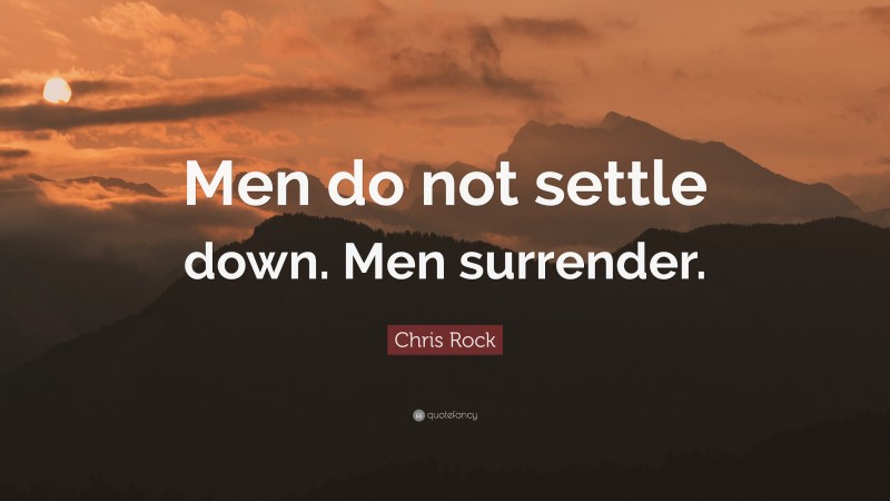 Chris Rock Quote: “Men do not settle down. Men surrender.”