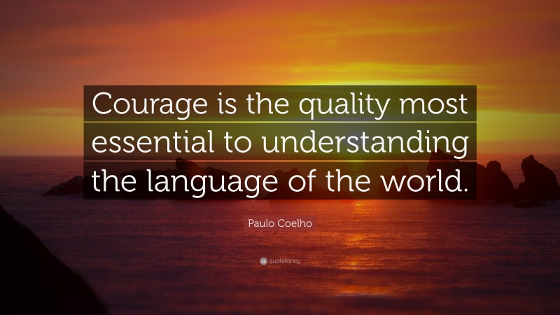 Paulo Coelho Quote: “Courage is the quality most essential to understanding the language of the world.”