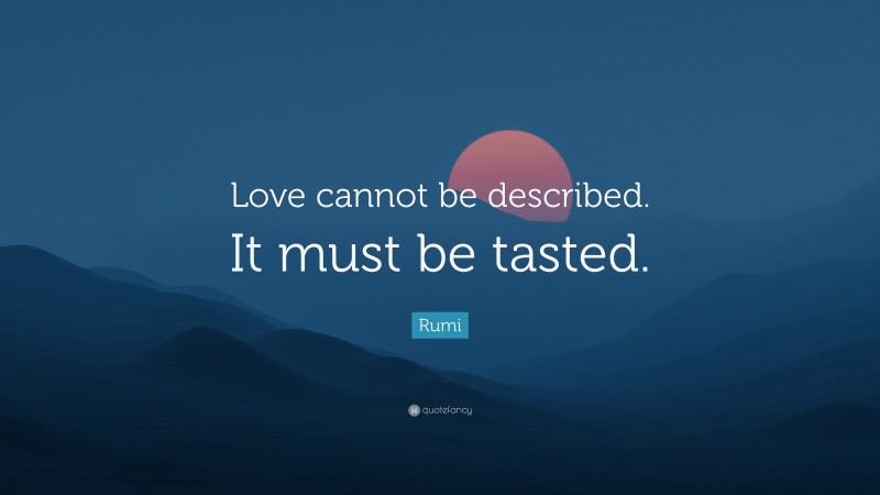 Rumi Quote: “Love cannot be described. It must be tasted.”