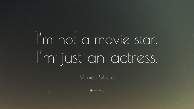 Monica Bellucci Quote: “I’m not a movie star. I’m just an actress.”