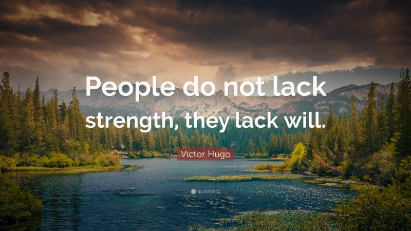 Victor Hugo Quote: “People do not lack strength, they lack will.”