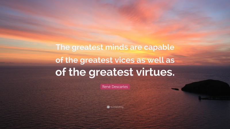 René Descartes Quote: “The greatest minds are capable of the greatest vices as well as of the greatest virtues.”