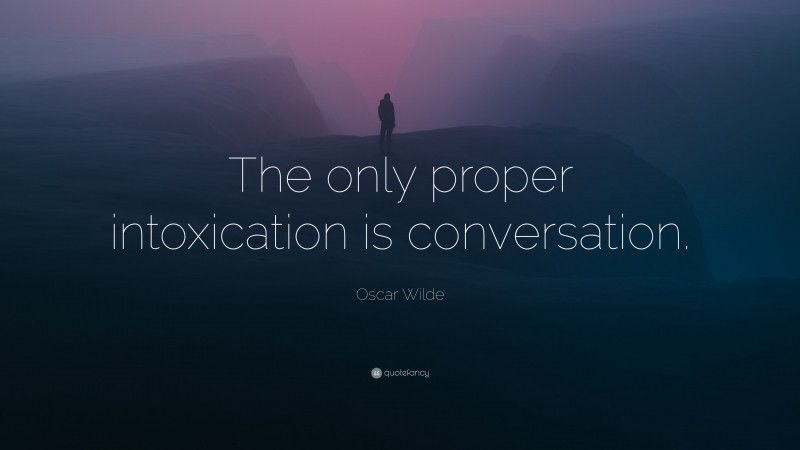 Oscar Wilde Quote: “The only proper intoxication is conversation.”