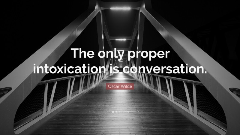 Oscar Wilde Quote: “The only proper intoxication is conversation.”