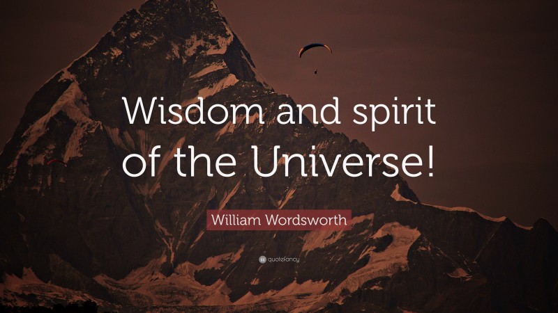 William Wordsworth Quote: “Wisdom and spirit of the Universe!”