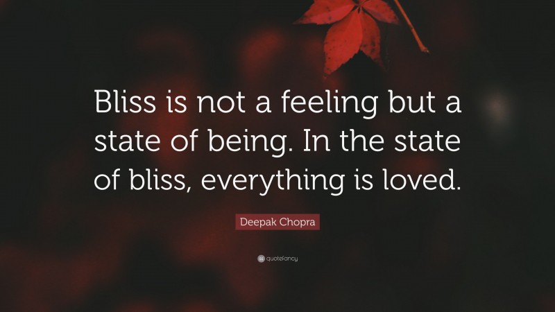 Deepak Chopra Quote: “Bliss is not a feeling but a state of being. In the state of bliss, everything is loved.”