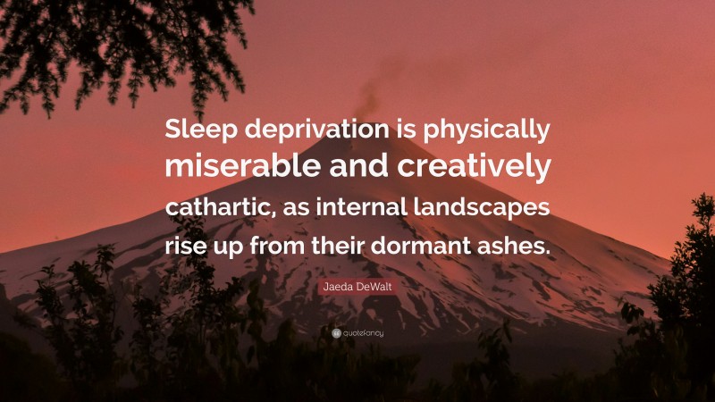 Jaeda DeWalt Quote: “Sleep deprivation is physically miserable and creatively cathartic, as internal landscapes rise up from their dormant ashes.”
