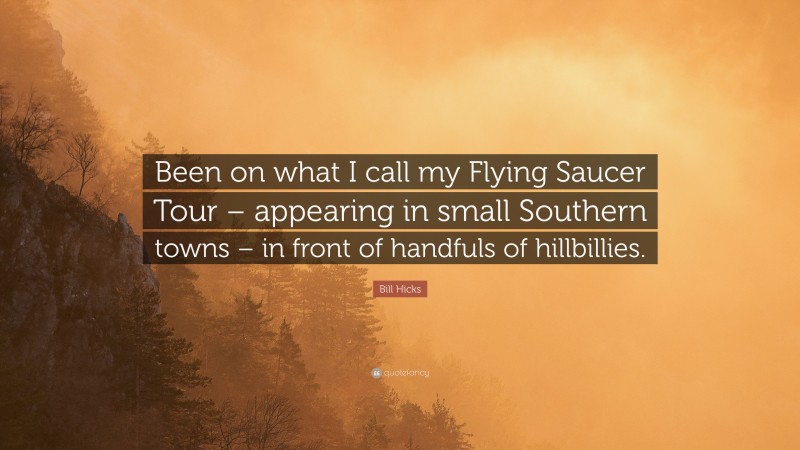 Bill Hicks Quote: “Been on what I call my Flying Saucer Tour – appearing in small Southern towns – in front of handfuls of hillbillies.”