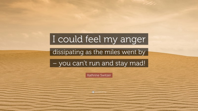 Kathrine Switzer Quote: “I could feel my anger dissipating as the miles went by – you can’t run and stay mad!”