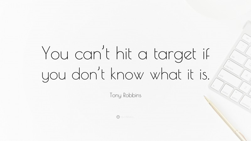 Tony Robbins Quote: “You can’t hit a target if you don’t know what it is.”