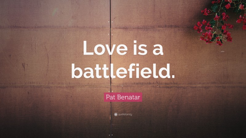 Pat Benatar Quote: “Love is a battlefield.”