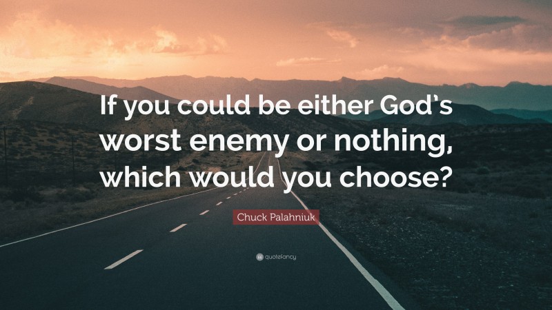 Chuck Palahniuk Quote: “If you could be either God’s worst enemy or nothing, which would you choose?”