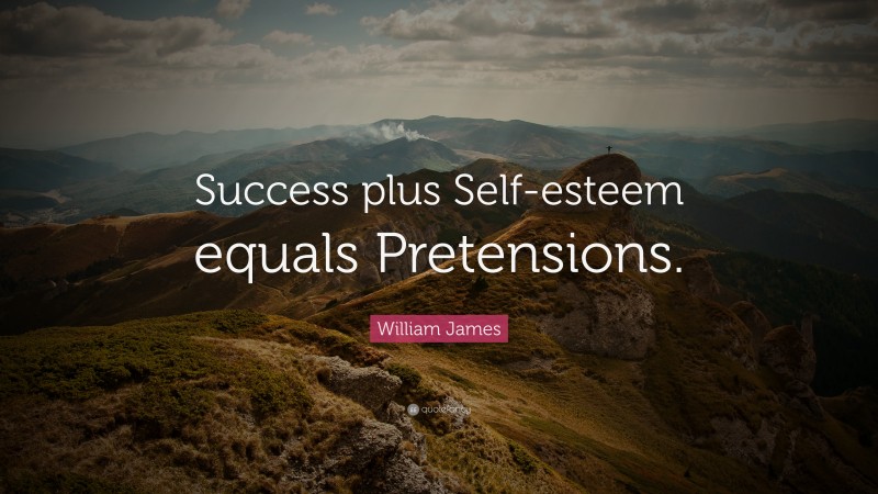 William James Quote: “Success plus Self-esteem equals Pretensions.”
