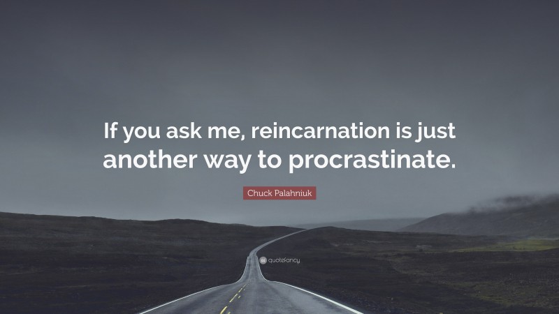 Chuck Palahniuk Quote: “If you ask me, reincarnation is just another way to procrastinate.”